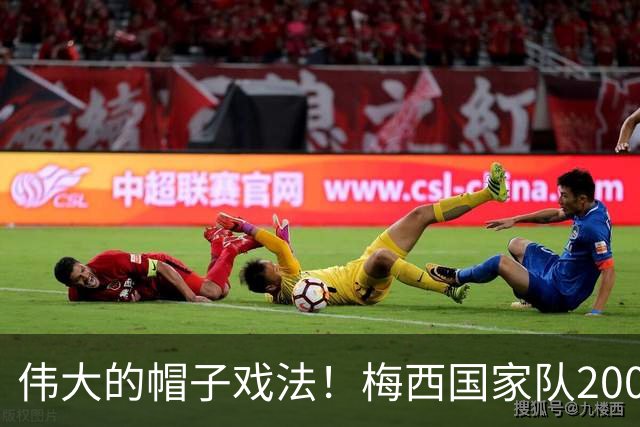 伟大的帽子戏法！梅西国家队200场，一战创8项神奇纪录震古烁今